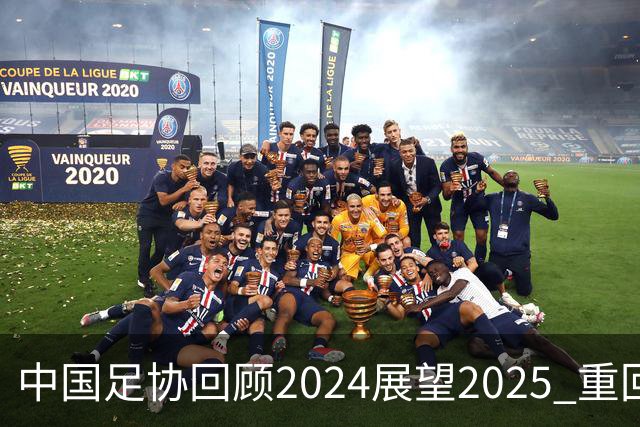 中国足协回顾2024展望2025 重回正轨重新出发