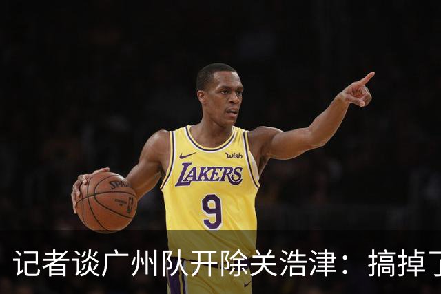 记者谈广州队开除关浩津：搞掉了一个临时工