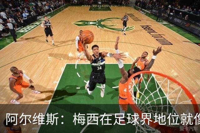 阿尔维斯：梅西在足球界地位就像耶稣，把球传给他欣赏表演就行了