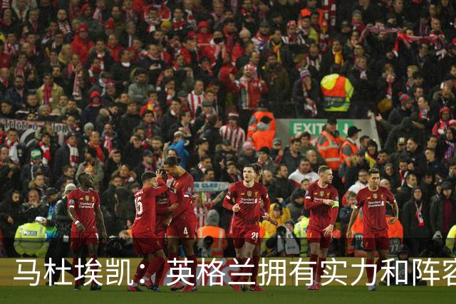 马杜埃凯：英格兰拥有实力和阵容深度 和萨卡的竞争不算敌对关系